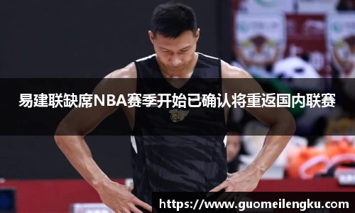 易建联缺席NBA赛季开始已确认将重返国内联赛