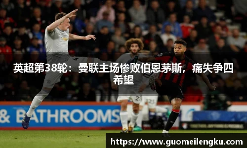 英超第38轮：曼联主场惨败伯恩茅斯，痛失争四希望