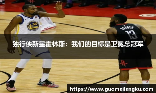 独行侠新星霍林斯：我们的目标是卫冕总冠军