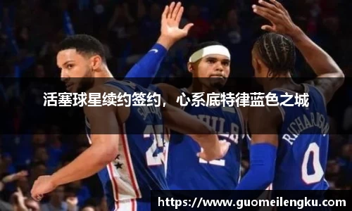 活塞球星续约签约，心系底特律蓝色之城