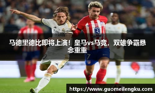 马德里德比即将上演！皇马vs马竞，双雄争霸悬念重重