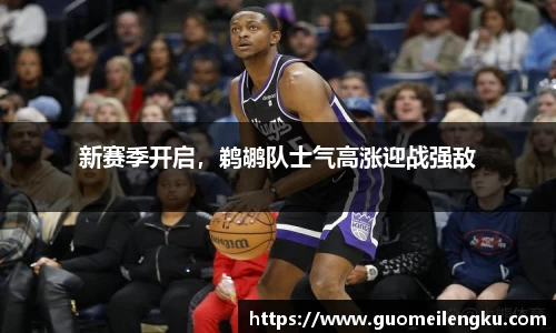 新赛季开启，鹈鹕队士气高涨迎战强敌