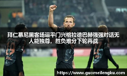拜仁慕尼黑客场逼平门兴格拉德巴赫强强对话无人能独尊，胜负难分下轮再战