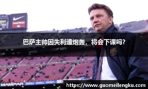 巴萨主帅因失利遭炮轰，将会下课吗？