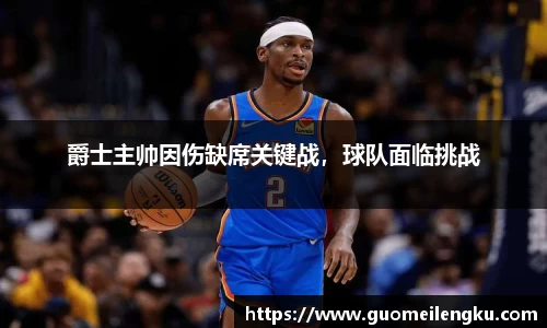 爵士主帅因伤缺席关键战，球队面临挑战
