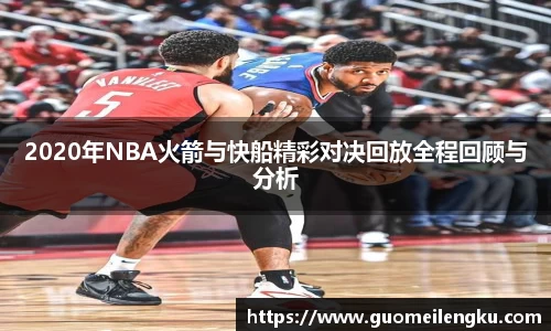 2020年NBA火箭与快船精彩对决回放全程回顾与分析
