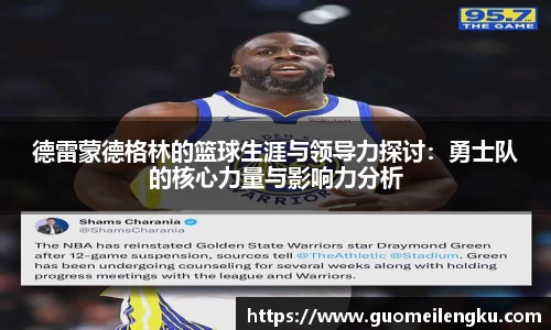 德雷蒙德格林的篮球生涯与领导力探讨：勇士队的核心力量与影响力分析
