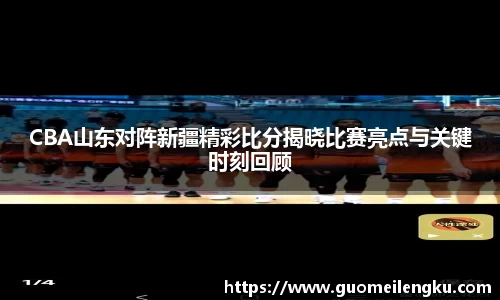 CBA山东对阵新疆精彩比分揭晓比赛亮点与关键时刻回顾