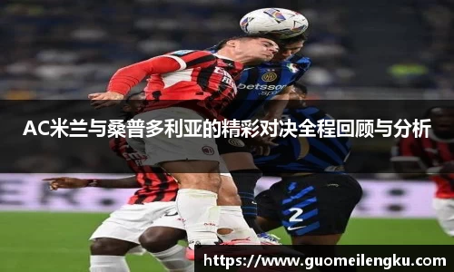 AC米兰与桑普多利亚的精彩对决全程回顾与分析
