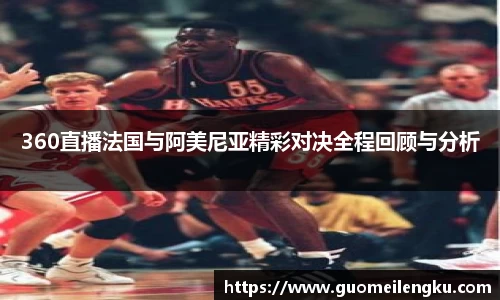 360直播法国与阿美尼亚精彩对决全程回顾与分析